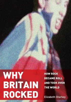 Miért rázta meg Nagy-Britanniát: Hogyan lett a rockból roll, és hogyan vette át a világuralmat? - Why Britain Rocked: How Rock Became Roll and Took Over the World