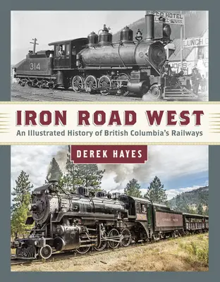 Iron Road West: Brit Columbia vasútjainak illusztrált története - Iron Road West: An Illustrated History of British Columbia's Railways