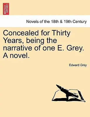 Harminc éven át rejtőzködve, egy E. Grey elbeszélése. egy regény. - Concealed for Thirty Years, Being the Narrative of One E. Grey. a Novel.