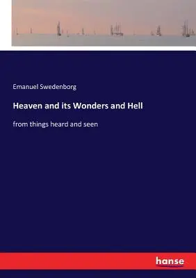 A mennyország és csodái és a pokol: a hallottakból és látottakból - Heaven and its Wonders and Hell: from things heard and seen