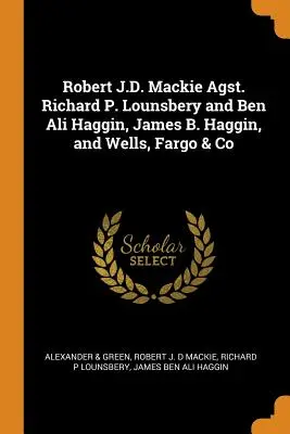 Robert J.D. Mackie Agst. Richard P. Lounsbery és Ben Ali Haggin, James B. Haggin és a Wells, Fargo & Co. - Robert J.D. Mackie Agst. Richard P. Lounsbery and Ben Ali Haggin, James B. Haggin, and Wells, Fargo & Co