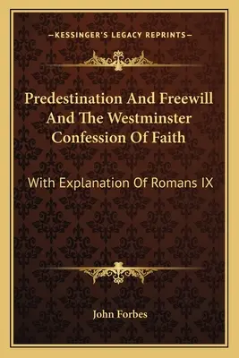 Predestináció és szabad akarat és a Westminsteri hitvallás: A Római levél IX. fejezetének magyarázatával - Predestination And Freewill And The Westminster Confession Of Faith: With Explanation Of Romans IX