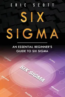 Six Sigma: A Six Sigma: A Six Sigma alapvető kezdőknek szóló útmutatója - Six Sigma: An Essential Beginner's Guide to Six Sigma