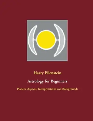 Asztrológia kezdőknek: Bolygók, aspektusok, értelmezések és hátterek - Astrology for Beginners: Planets, Aspects, Interpretations and Backgrounds