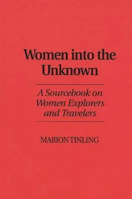 Nők az ismeretlenbe: Forráskönyv a női felfedezőkről és utazókról - Women Into the Unknown: A Sourcebook on Women Explorers and Travelers