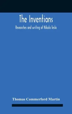 A találmányok: Nikola Tesla kutatásai és írásai, különös tekintettel a többfázisú áramokkal és a nagy potenciálú Li - The Inventions: Researches And Writing Of Nikola Tesla, With Special Reference To His Work In Polyphase Currents And High Potential Li