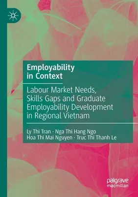 Employability in Context: Munkaerő-piaci igények, készséghiányok és a diplomás foglalkoztathatóság fejlesztése Vietnam régiójában - Employability in Context: Labour Market Needs, Skills Gaps and Graduate Employability Development in Regional Vietnam