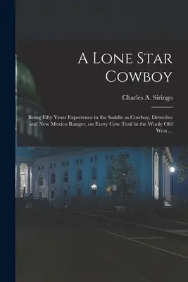 A Lone Star Cowboy: Ötven év tapasztalata a nyeregben, mint cowboy, detektív és új-mexikói vadőr, a gyapjas vidék minden tehénösvényén. - A Lone Star Cowboy: Being Fifty Years Experience in the Saddle as Cowboy, Detective and New Mexico Ranger, on Every cow Trail in the Wooly