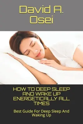 Hogyan lehet mélyen aludni és energikusan ébredni minden időben: A legjobb útmutató a mély alváshoz és az ébredéshez - How to Deep Sleep and Wake Up Energetically All Times: Best Guide For Deep Sleep And Waking Up