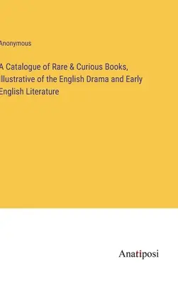 Az angol drámát és a korai angol irodalmat illusztráló ritka és különös könyvek katalógusa - A Catalogue of Rare & Curious Books, Illustrative of the English Drama and Early English Literature