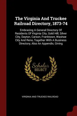 A Virginia és Truckee vasútkönyv, 1873-74: A Virginia City, Gold Hill, Silver City, Dayton, Car és Silver City lakosainak általános névjegyzékét tartalmazza. - The Virginia And Truckee Railroad Directory, 1873-74: Embracing A General Directory Of Residents Of Virginia City, Gold Hill, Silver City, Dayton, Car