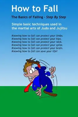 Hogyan essen el: A töréses esés alapjai: A judo és a jujitsu harcművészetekből átvett egyszerű alaptechnikák alkalmazásával. Ez egy alap - How to Fall: The Basics of Break Falling: Using Simple Basic Techniques Taken from Martial Arts of Judo and Jujitsu. This Is a Basi