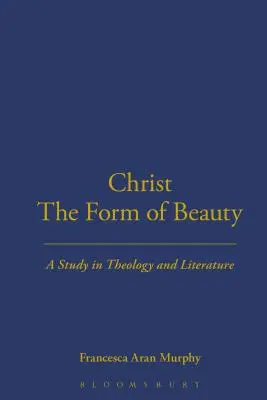 Krisztus a szépség formája: A Study in Theology and Literature - Christ the Form of Beauty: A Study in Theology and Literature