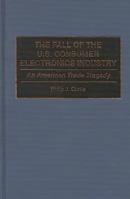 Az amerikai szórakoztatóelektronikai ipar bukása: Egy amerikai kereskedelmi tragédia - The Fall of the U.S. Consumer Electronics Industry: An American Trade Tragedy