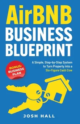 Airbnb Business Blueprint: Egy egyszerű, lépésről lépésre felépített rendszer, amellyel az ingatlanból hatszámjegyű pénzt tehén lesz - Airbnb Business Blueprint: A Simple, Step-by-Step System to Turn Property into a Six-Figure Cash Cow