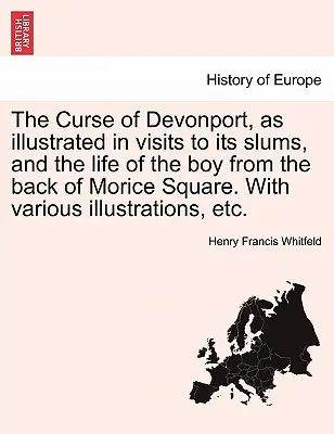 Devonport átka, amint azt a nyomornegyedekben tett látogatások és a Morice Square hátsó részén lakó fiú élete illusztrálják. különféle illusztrációkkal stb. - The Curse of Devonport, as Illustrated in Visits to Its Slums, and the Life of the Boy from the Back of Morice Square. with Various Illustrations, Etc