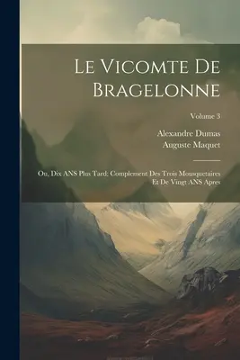 Le Vicomte de Bragelonne: Ou, Dix ANS Plus Tard; Complement Des Trois Mousquetaires Et de Vingt ANS Apres; 3. kötet - Le Vicomte de Bragelonne: Ou, Dix ANS Plus Tard; Complement Des Trois Mousquetaires Et de Vingt ANS Apres; Volume 3