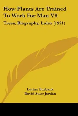 Hogyan nevelik a növényeket az ember számára V8: Fák, életrajz, tartalomjegyzék (1921) - How Plants Are Trained To Work For Man V8: Trees, Biography, Index (1921)