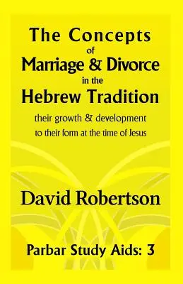 A házasság és a válás fogalma a héber hagyományban..: Növekedésük és fejlődésük a Jézus idején kialakult formájukig. - The Concepts of Marriage and Divorce in the Hebrew Tradition.: Their Growth & Development to Their Form at the Time of Jesus.