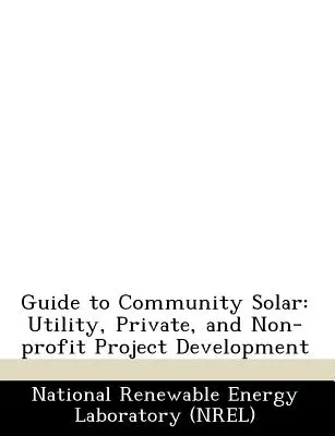 Útmutató a közösségi napenergia használatához: Utility, Private, and Non-Profit Project Development (Útmutató a közüzemi, magán és nonprofit projektfejlesztéshez) - Guide to Community Solar: Utility, Private, and Non-Profit Project Development