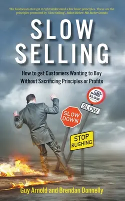 Lassú eladás: Hogyan érjük el, hogy a vásárlók vásárolni akarjanak anélkül, hogy feláldoznánk az elveket vagy a nyereséget? - Slow Selling: How to get Customers Wanting to Buy Without Sacrificing Principles or Profits