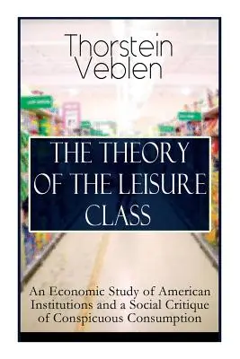 A szabadidőosztály elmélete: Az amerikai intézmények gazdasági tanulmánya és a feltűnő fogyasztás társadalmi kritikája: A Cha - The Theory of the Leisure Class: An Economic Study of American Institutions and a Social Critique of Conspicuous Consumption: Based on Theories of Cha