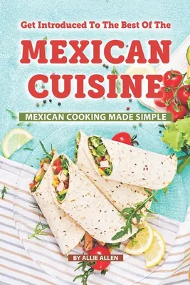 Ismerkedj meg a mexikói konyha legjobbjaival: Mexikói főzés egyszerűen elkészítve - Get Introduced to The Best of The Mexican Cuisine: Mexican Cooking Made Simple