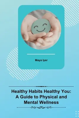 Egészséges szokások Egészséges Ön: Útmutató a testi és lelki jóléthez - Healthy Habits Healthy You: A Guide to Physical and Mental Wellness