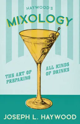 Haywood's Mixology - Az italok minden fajtájának elkészítésének művészete: Az 1898-as kiadás újranyomása - Haywood's Mixology - The Art of Preparing All Kinds of Drinks: A Reprint of the 1898 Edition