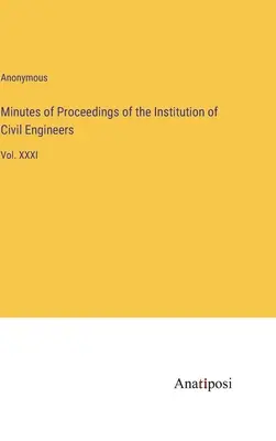 Az építőmérnökök intézményének jegyzőkönyvei: XXXI. kötet - Minutes of Proceedings of the Institution of Civil Engineers: Vol. XXXI