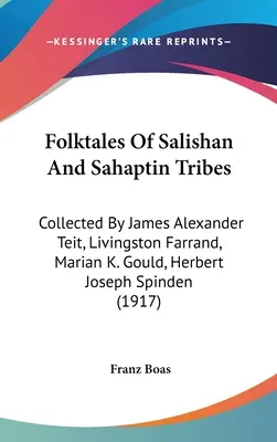 A szalishai és szahaptini törzsek népmeséi: Gould, Herbert Joseph Spinden, Marian K. Gould, Herbert Joseph Spinden által összegyűjtött - Folktales Of Salishan And Sahaptin Tribes: Collected By James Alexander Teit, Livingston Farrand, Marian K. Gould, Herbert Joseph Spinden