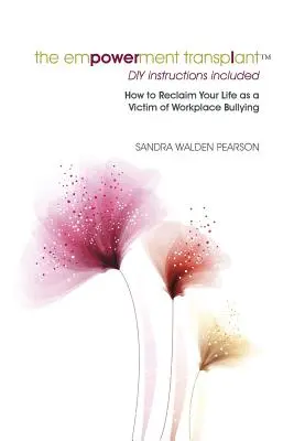 A felhatalmazás átültetése: Hogyan nyerheted vissza az életed a munkahelyi zaklatás áldozataként - The Empowerment Transplant: How to Reclaim Your Life as a Victim of Workplace Bullying