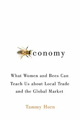 Beeconomy: Amit a nők és a méhek taníthatnak nekünk a helyi kereskedelemről és a globális piacról - Beeconomy: What Women and Bees Can Teach Us about Local Trade and the Global Market