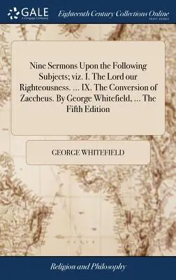 Kilenc prédikáció a következő témákról: I. Az Úr, a mi igazságunk. ... IX. Zákeus megtérése. George Whitefield, ... Az ötödik - Nine Sermons Upon the Following Subjects; viz. I. The Lord our Righteousness. ... IX. The Conversion of Zaccheus. By George Whitefield, ... The Fifth