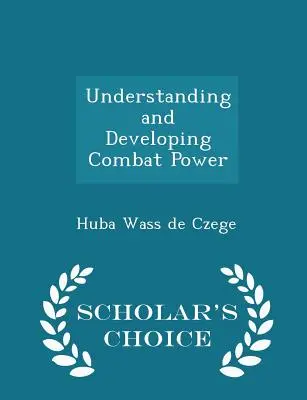 A harci erő megértése és fejlesztése - Scholar's Choice Edition - Understanding and Developing Combat Power - Scholar's Choice Edition