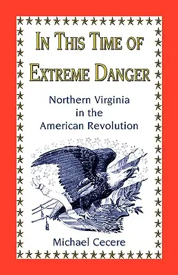 A rendkívüli veszély idején: Észak-Virginiában az amerikai forradalomban - In This Time of Extreme Danger: Northern Virginia in the American Revolution