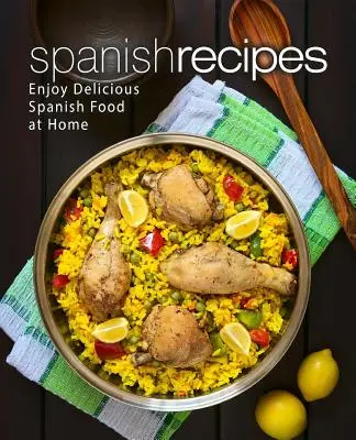 Spanyol receptek: Élvezze a finom spanyol ételeket otthon (2. kiadás) - Spanish Recipes: Enjoy Delicious Spanish Food at Home (2nd Edition)