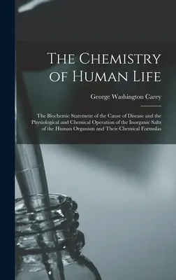 Az emberi élet kémiája: A betegségek okának biokémiai kimutatása, valamint a szervetlen sók élettani és kémiai működése - The Chemistry of Human Life: The Biochemic Statement of the Cause of Disease and the Physiological and Chemical Operation of the Inorganic Salts of