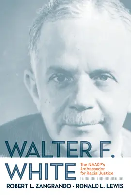 Walter F. White: White White White: A NAACP nagykövete a faji igazságosságért - Walter F. White: The NAACP's Ambassador for Racial Justice