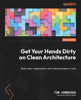 Piszkold be a kezed a tiszta építészeten: „Tiszta” alkalmazások építése kódpéldákkal Java nyelven - Get Your Hands Dirty on Clean Architecture: Build 'clean' applications with code examples in Java