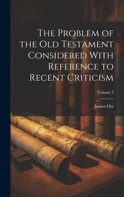 Az Ószövetség problémája a legújabb kritika figyelembevételével; 3. kötet - The Problem of the Old Testament Considered With Reference to Recent Criticism; Volume 3