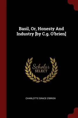 Basil, avagy a becsületesség és az ipar [C. G. O'Brien] - Basil, Or, Honesty And Industry [by C.g. O'brien]