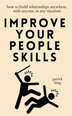 Fejleszd az emberekkel kapcsolatos képességeidet: Hogyan építhetsz kapcsolatokat bárhol, bárkivel, bármilyen helyzetben - Improve Your People Skills: How to Build Relationships Anywhere, with Anyone, in Any Situation