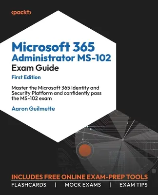 Microsoft 365 Administrator MS-102 vizsgakalauz: A Microsoft 365 Identity and Security Platform elsajátítása és az MS-102 vizsga magabiztos letétele. - Microsoft 365 Administrator MS-102 Exam Guide: Master the Microsoft 365 Identity and Security Platform and confidently pass the MS-102 exam