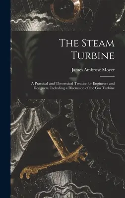 A gőzturbina: Gyakorlati és elméleti értekezés mérnökök és tervezők számára, beleértve a gázturbina tárgyalását is - The Steam Turbine: A Practical and Theoretical Treatise for Engineers and Designers, Including a Discussion of the Gas Turbine