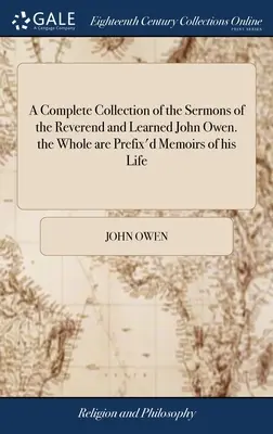 A teljes gyűjtemény a prédikációk a tiszteletes és tanult John Owen. az egész Prefix'd Memoirs of his Life: Néhány általa írt levél - A Complete Collection of the Sermons of the Reverend and Learned John Owen. the Whole are Prefix'd Memoirs of his Life: Some Letters Written by him Up