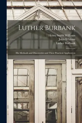 Luther Burbank: Burbank Burbank: Módszerei és felfedezései és gyakorlati alkalmazásuk - Luther Burbank: His Methods and Discoveries and Their Practical Application