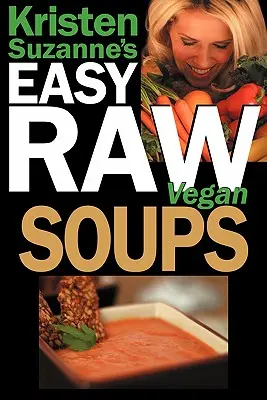 Kristen Suzanne EASY nyers vegán levesek: Finom és egyszerű nyers ételek receptjei a kiadós, laktató, ízletes levesekhez - Kristen Suzanne's EASY Raw Vegan Soups: Delicious & Easy Raw Food Recipes for Hearty, Satisfying, Flavorful Soups