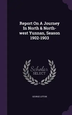 Jelentés egy utazásról Észak- és Északnyugat-Jünnanban, 1902-1903. évszak - Report On A Journey In North & North-west Yunnan, Season 1902-1903