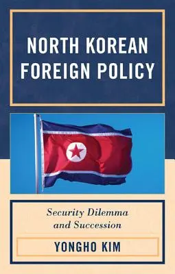 Észak-Korea külpolitikája: Biztonsági dilemma és utódlás - North Korean Foreign Policy: Security Dilemma and Succession